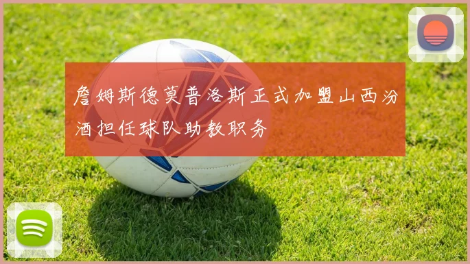 詹姆斯德莫普洛斯正式加盟山西汾酒担任球队助教职务