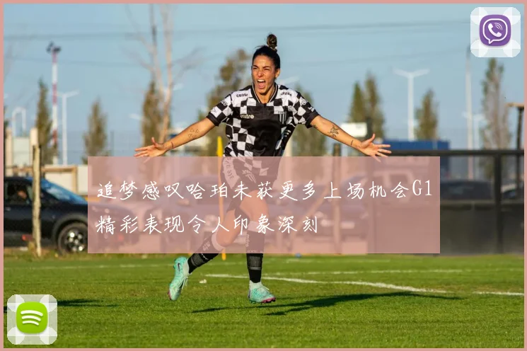 追梦感叹哈珀未获更多上场机会G1精彩表现令人印象深刻