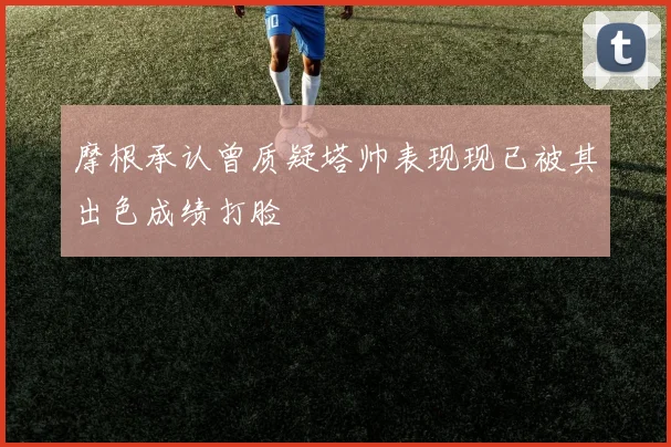 摩根承认曾质疑塔帅表现现已被其出色成绩打脸