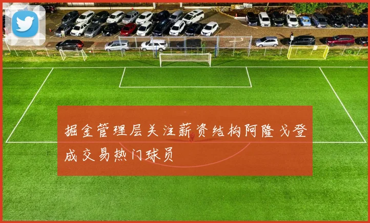 掘金管理层关注薪资结构阿隆戈登成交易热门球员