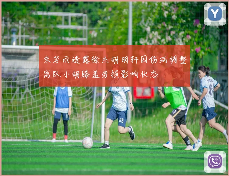 朱芳雨透露徐杰胡明轩因伤病调整离队小胡膝盖劳损影响状态
